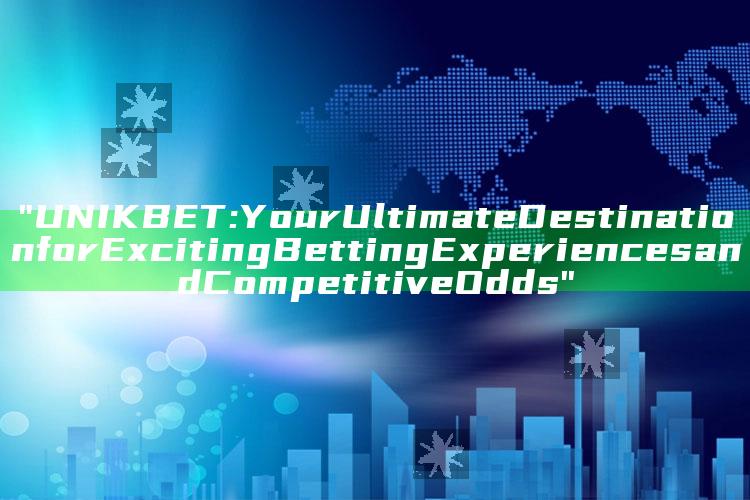 "UNIKBET: Your Ultimate Destination for Exciting Betting Experiences and Competitive Odds"