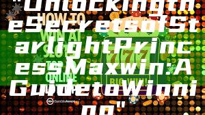 "Unlocking the Secrets of Starlight Princess Maxwin: A Guide to Winning"