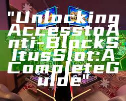 "Unlocking Access to Anti-Block Situs Slot: A Complete Guide"
