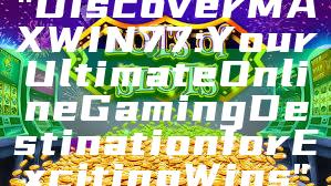 "Discover MAXWIN77: Your Ultimate Online Gaming Destination for Exciting Wins"