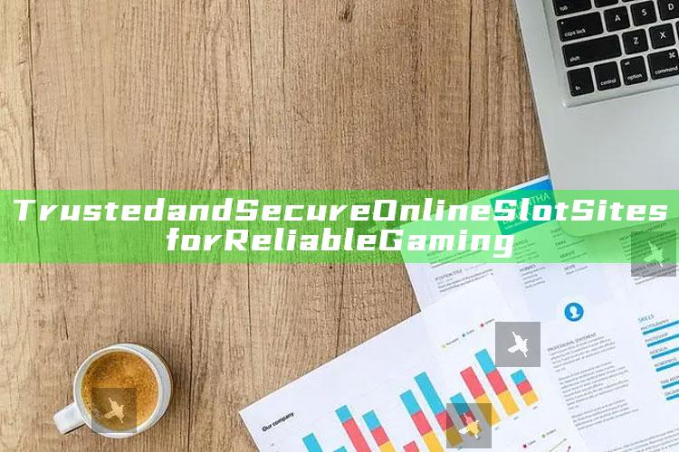Trusted and Secure Online Slot Sites for Reliable Gaming