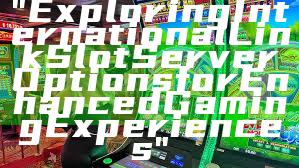 "Exploring International Link Slot Server Options for Enhanced Gaming Experiences"