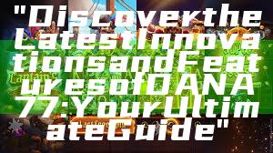 "Discover the Latest Innovations and Features of DANA77: Your Ultimate Guide"