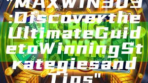 "MAXWIN303: Discover the Ultimate Guide to Winning Strategies and Tips"