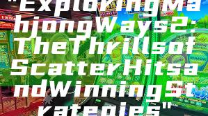 "Exploring Mahjong Ways 2: The Thrills of Scatter Hits and Winning Strategies"