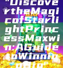 "Discover the Magic of Starlight Princess Maxwin: A Guide to Winning Big"