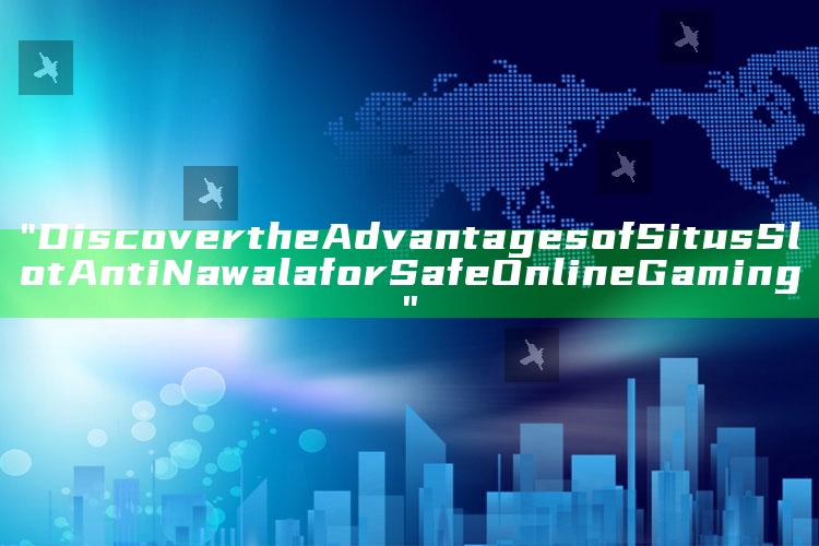 "Discover the Advantages of Situs Slot Anti Nawala for Safe Online Gaming"