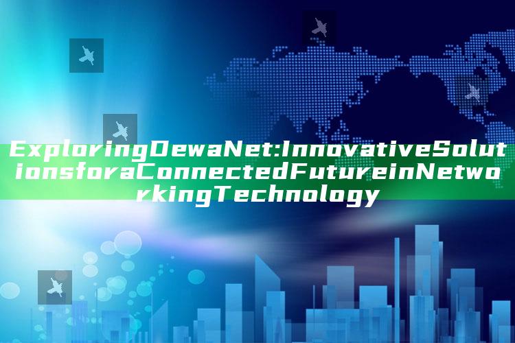 Exploring DewaNet: Innovative Solutions for a Connected Future in Networking Technology