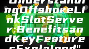 "Understanding Offshore Link Slot Server: Benefits and Key Features Explained"