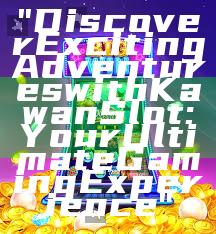 "Discover Exciting Adventures with Kawan Slot: Your Ultimate Gaming Experience"