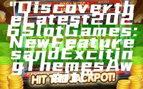 "Discover the Latest 2026 Slot Games: New Features and Exciting Themes Await!"
