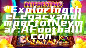 "Exploring the Legacy and Impact of Neymar: A Football Icon"