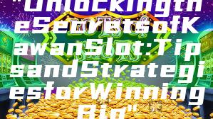 "Unlocking the Secrets of Kawan Slot: Tips and Strategies for Winning Big"