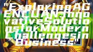 "Exploring AGENCUAN: Innovative Solutions for Modern Challenges in Business"