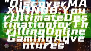 "Discover MAXWIN88: Your Ultimate Destination for Thrilling Online Gaming Adventures"