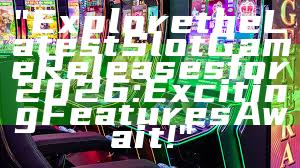 "Explore the Latest Slot Game Releases for 2026: Exciting Features Await!"