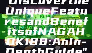 "Discover the Unique Features and Benefits of NAGAHOKI88: An In-Depth Guide"