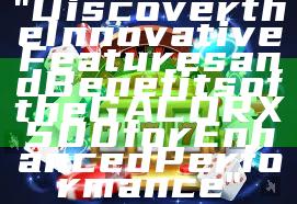 "Discover the Innovative Features and Benefits of the GACORX500 for Enhanced Performance"