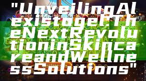 "Unveiling Alexistogel: The Next Revolution in Skincare and Wellness Solutions"