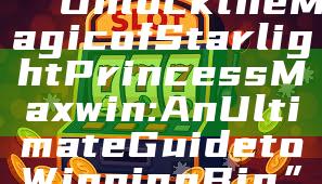 “Unlock the Magic of Starlight Princess Maxwin: An Ultimate Guide to Winning Big”