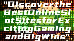 "Discover the Best Online Slot Sites for Exciting Gaming and Big Wins"