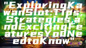 "Exploring Kawan Slot: Tips, Strategies, and Exciting Features You Need to Know"