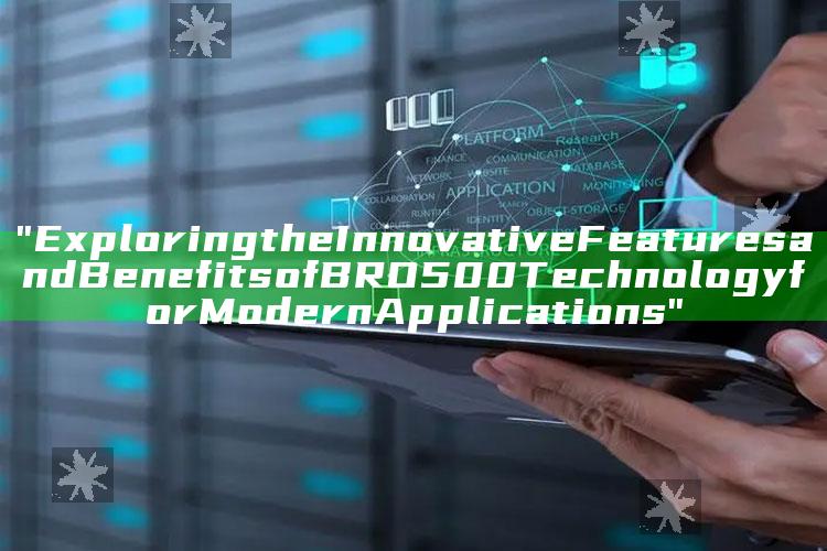 "Exploring the Innovative Features and Benefits of BRO500 Technology for Modern Applications"