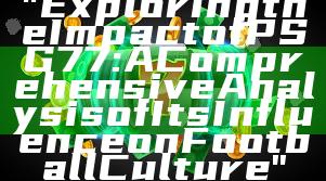 "Exploring the Impact of PSG 77: A Comprehensive Analysis of Its Influence on Football Culture"