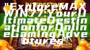 "Explore MAXWIN77: Your Ultimate Destination for Online Gaming Adventures"
