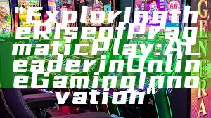 "Exploring the Rise of Pragmatic Play: A Leader in Online Gaming Innovation"