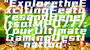 "Explore the Exciting Features and Benefits of MPO777: Your Ultimate Gaming Destination"