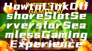 How to Link Offshore Slot Servers for Seamless Gaming Experience