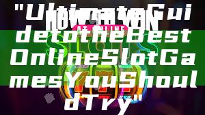 "Ultimate Guide to the Best Online Slot Games You Should Try"