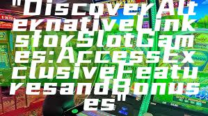 "Discover Alternative Links for Slot Games: Access Exclusive Features and Bonuses"