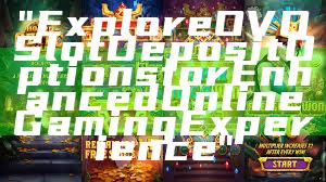 "Explore OVO Slot Deposit Options for Enhanced Online Gaming Experience"