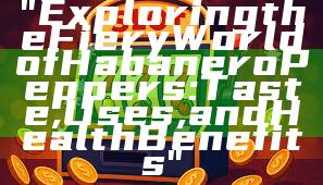 "Exploring the Fiery World of Habanero Peppers: Taste, Uses, and Health Benefits"