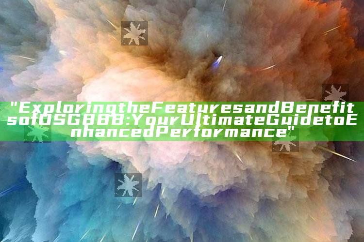 "Exploring the Features and Benefits of OSG888: Your Ultimate Guide to Enhanced Performance"