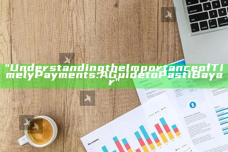 "Understanding the Importance of Timely Payments: A Guide to Pasti Bayar"