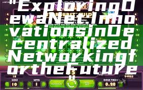 "Exploring DewaNet: Innovations in Decentralized Networking for the Future"