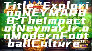 Title: "Exploring NEYMAR88: The Impact of Neymar Jr. on Modern Football Culture"